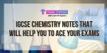 IGCSE Chemistry Notes that Will Help You Ace Your Exams