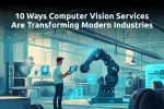 10 Ways Computer Vision Services Are Transforming Modern Industries